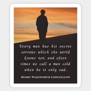 Henry Wadsworth Longfellow : Every man has his secret sorrows which the world knows not... Sticker